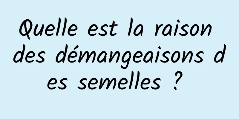 Quelle est la raison des démangeaisons des semelles ? 