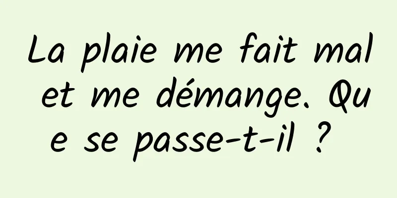 La plaie me fait mal et me démange. Que se passe-t-il ? 