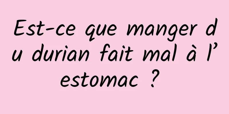 Est-ce que manger du durian fait mal à l’estomac ? 