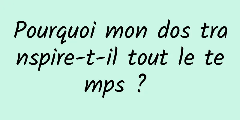 Pourquoi mon dos transpire-t-il tout le temps ? 