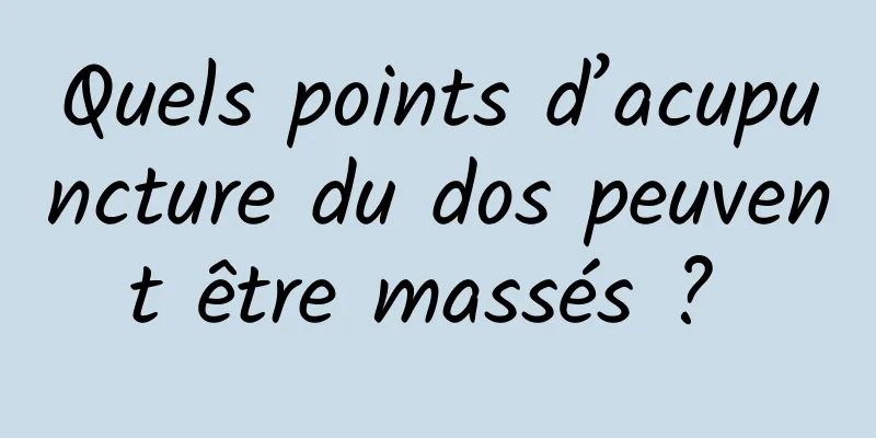 Quels points d’acupuncture du dos peuvent être massés ? 