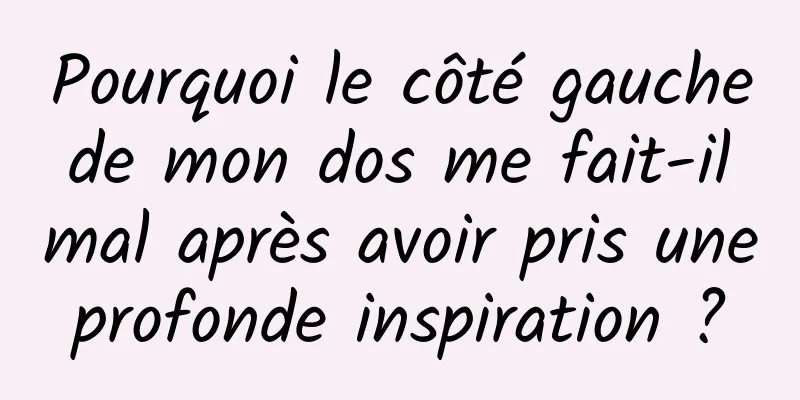 Pourquoi le côté gauche de mon dos me fait-il mal après avoir pris une profonde inspiration ? 