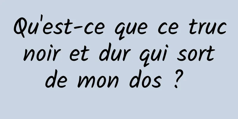 Qu'est-ce que ce truc noir et dur qui sort de mon dos ? 