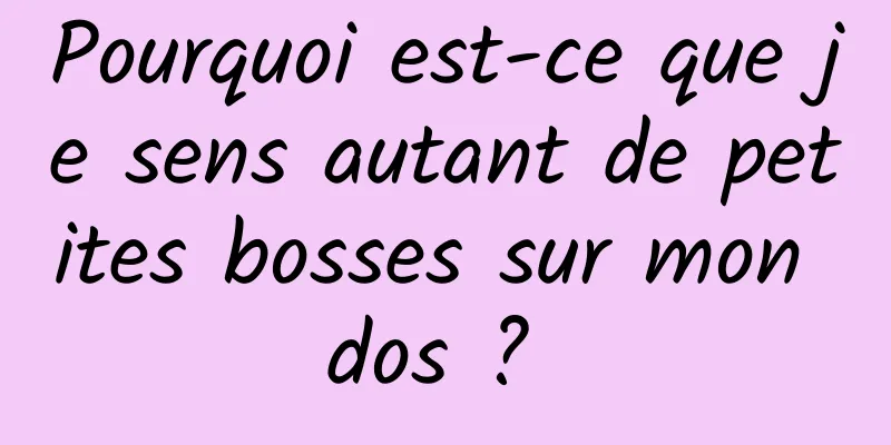 Pourquoi est-ce que je sens autant de petites bosses sur mon dos ? 