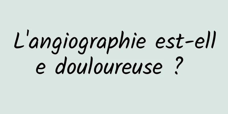 L'angiographie est-elle douloureuse ? 