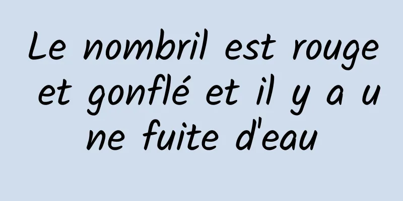 Le nombril est rouge et gonflé et il y a une fuite d'eau