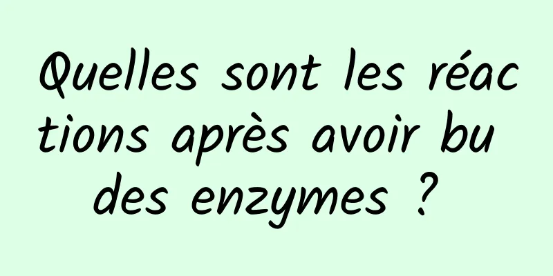 Quelles sont les réactions après avoir bu des enzymes ? 