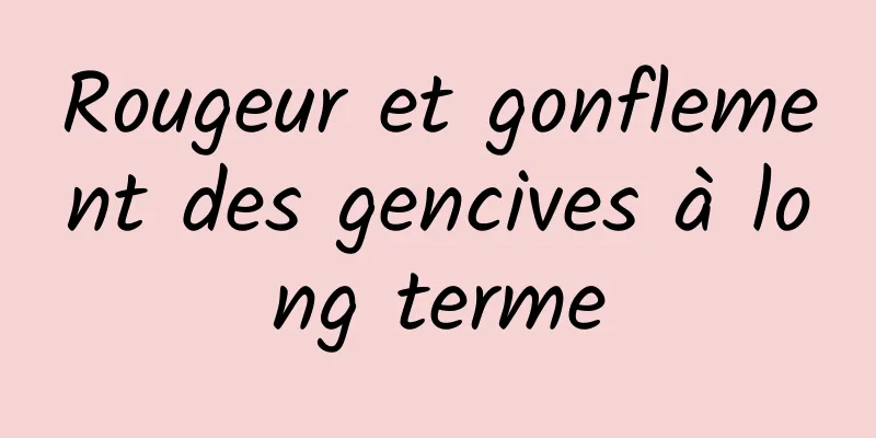 Rougeur et gonflement des gencives à long terme