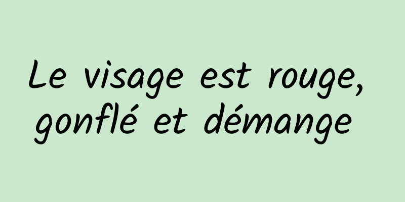 Le visage est rouge, gonflé et démange 