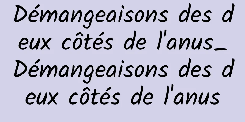 Démangeaisons des deux côtés de l'anus_Démangeaisons des deux côtés de l'anus