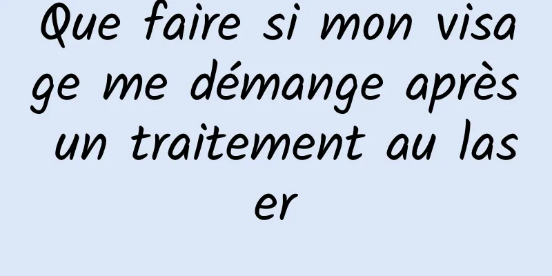 Que faire si mon visage me démange après un traitement au laser