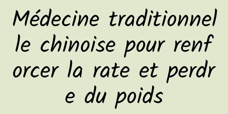 Médecine traditionnelle chinoise pour renforcer la rate et perdre du poids