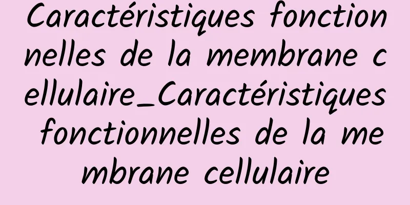 Caractéristiques fonctionnelles de la membrane cellulaire_Caractéristiques fonctionnelles de la membrane cellulaire