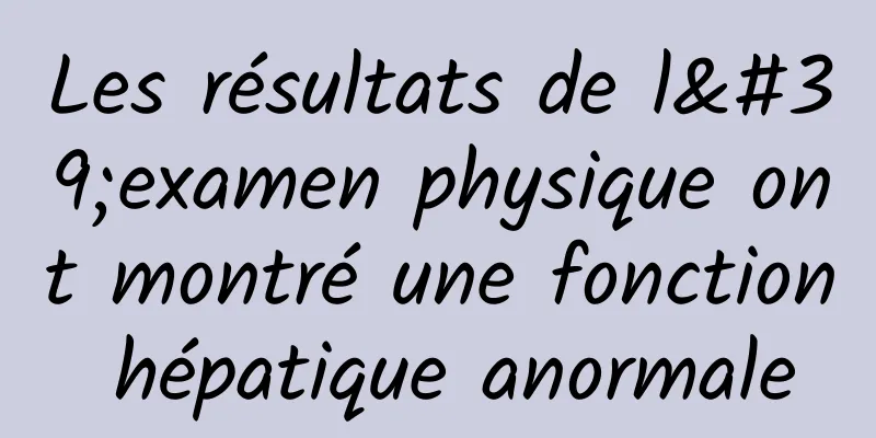 Les résultats de l'examen physique ont montré une fonction hépatique anormale