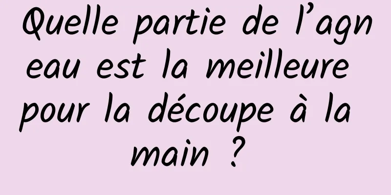 Quelle partie de l’agneau est la meilleure pour la découpe à la main ? 