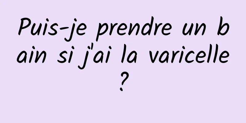 Puis-je prendre un bain si j'ai la varicelle ? 