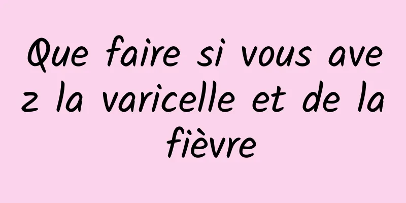 Que faire si vous avez la varicelle et de la fièvre