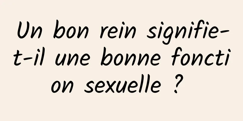 Un bon rein signifie-t-il une bonne fonction sexuelle ? 