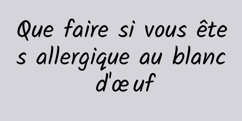 Que faire si vous êtes allergique au blanc d'œuf