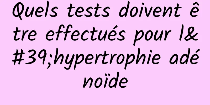 Quels tests doivent être effectués pour l'hypertrophie adénoïde