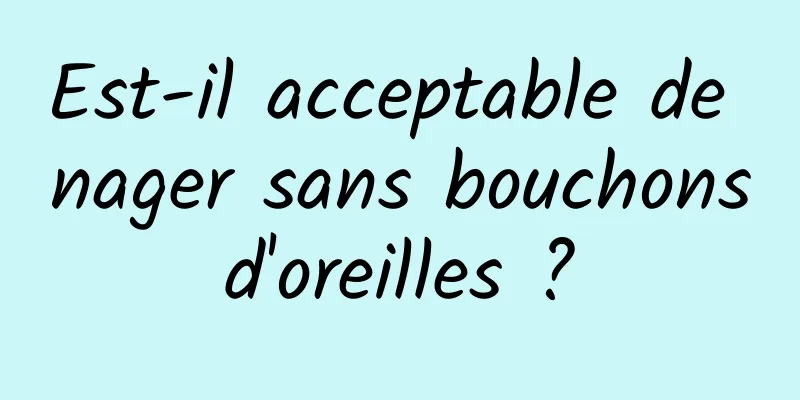 Est-il acceptable de nager sans bouchons d'oreilles ? 