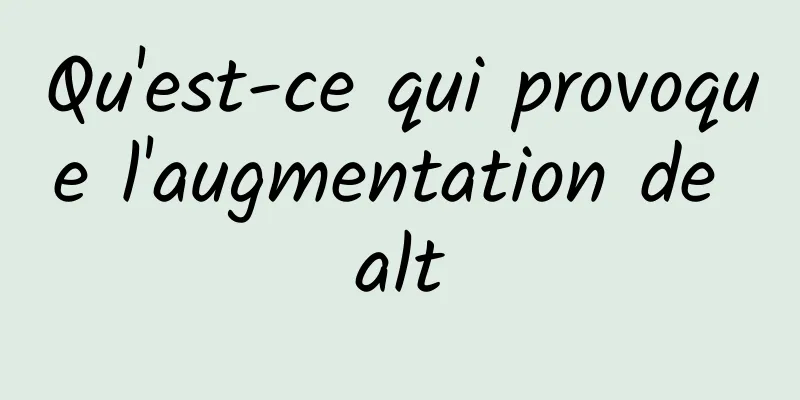 Qu'est-ce qui provoque l'augmentation de alt