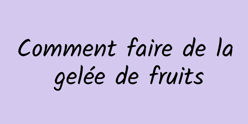 Comment faire de la gelée de fruits