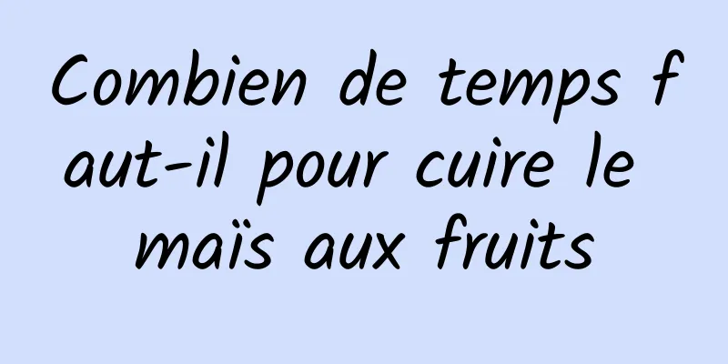 Combien de temps faut-il pour cuire le maïs aux fruits