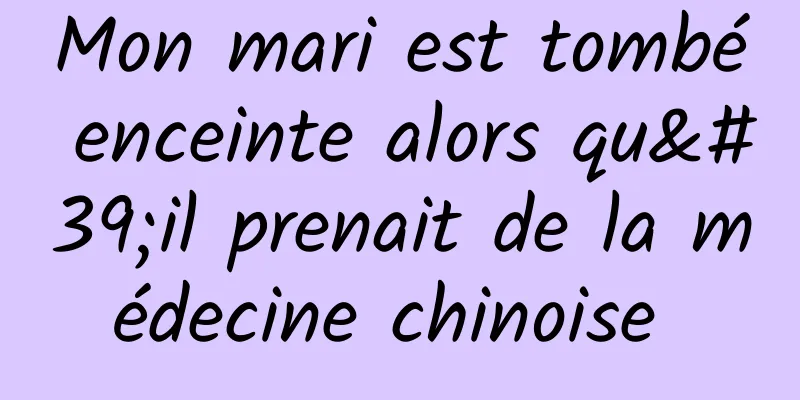 Mon mari est tombé enceinte alors qu'il prenait de la médecine chinoise 