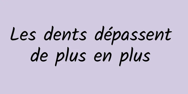 Les dents dépassent de plus en plus 