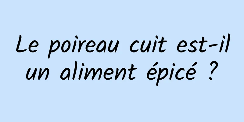 Le poireau cuit est-il un aliment épicé ? 