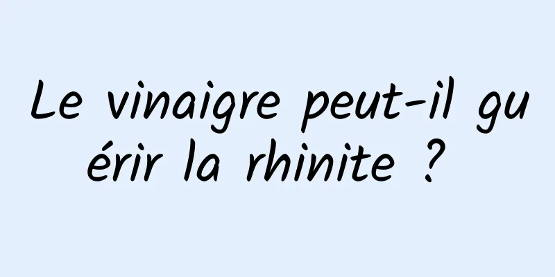 Le vinaigre peut-il guérir la rhinite ? 