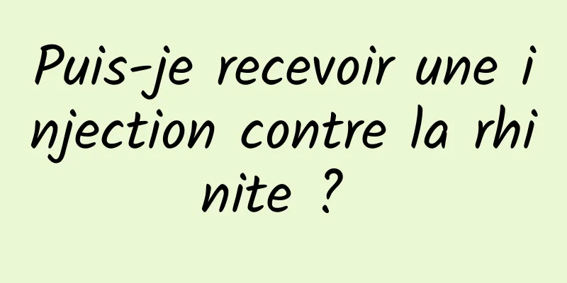 Puis-je recevoir une injection contre la rhinite ? 