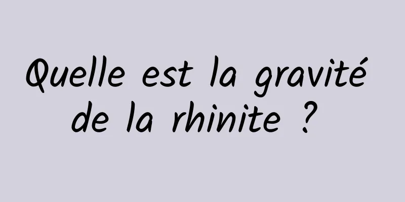 Quelle est la gravité de la rhinite ? 