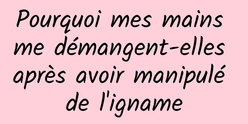 Pourquoi mes mains me démangent-elles après avoir manipulé de l'igname