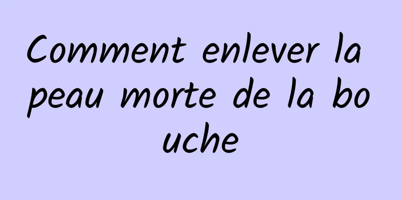 Comment enlever la peau morte de la bouche