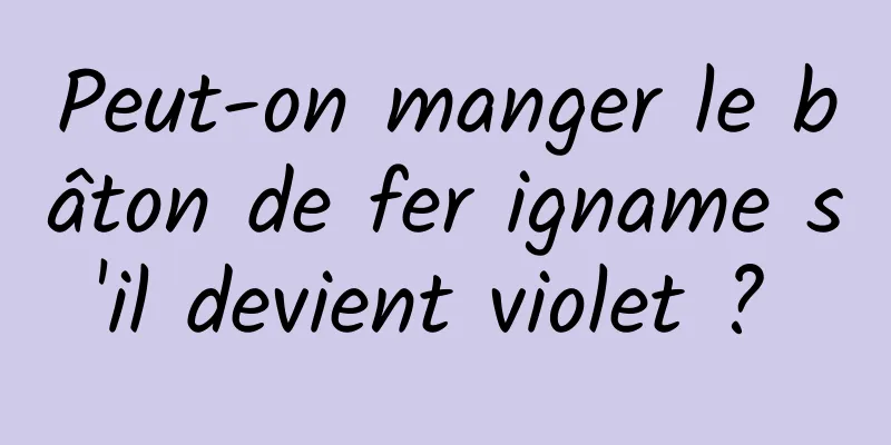 Peut-on manger le bâton de fer igname s'il devient violet ? 