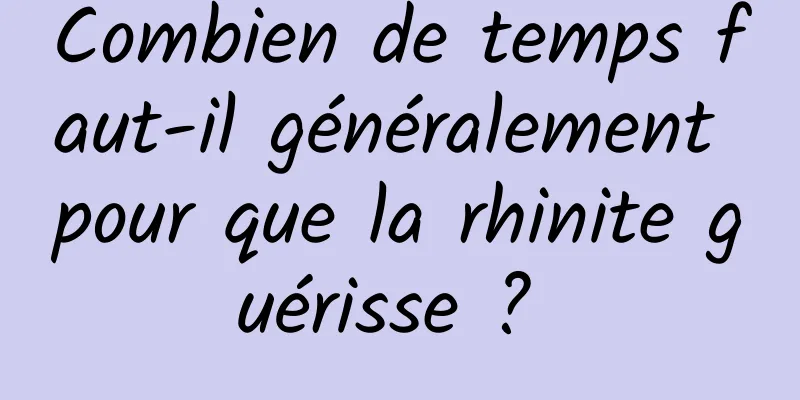 Combien de temps faut-il généralement pour que la rhinite guérisse ? 