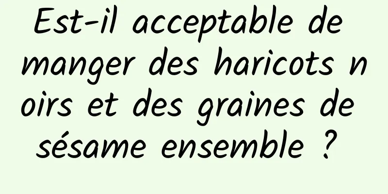 Est-il acceptable de manger des haricots noirs et des graines de sésame ensemble ? 