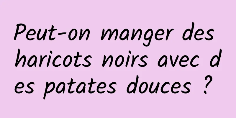 Peut-on manger des haricots noirs avec des patates douces ? 