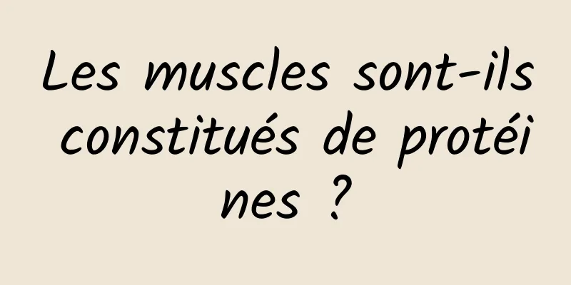 Les muscles sont-ils constitués de protéines ?