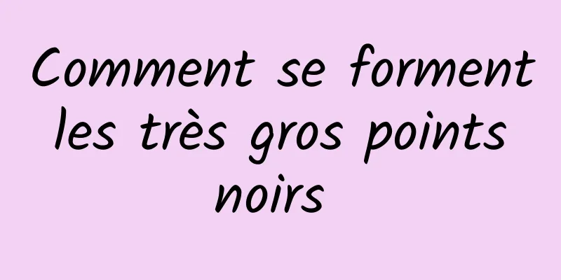 Comment se forment les très gros points noirs 