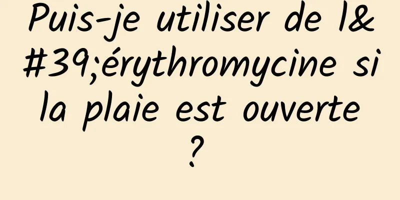 Puis-je utiliser de l'érythromycine si la plaie est ouverte ? 