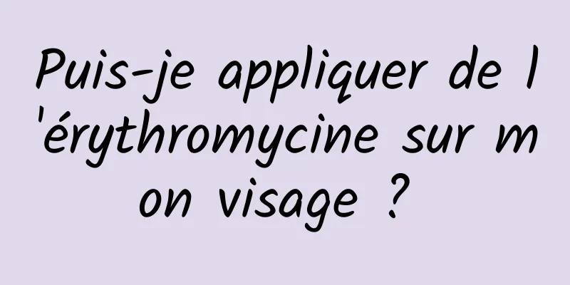 Puis-je appliquer de l'érythromycine sur mon visage ? 