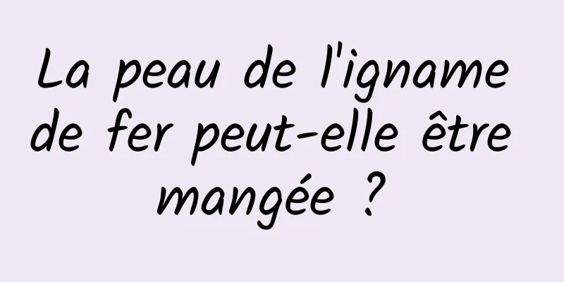 La peau de l'igname de fer peut-elle être mangée ? 