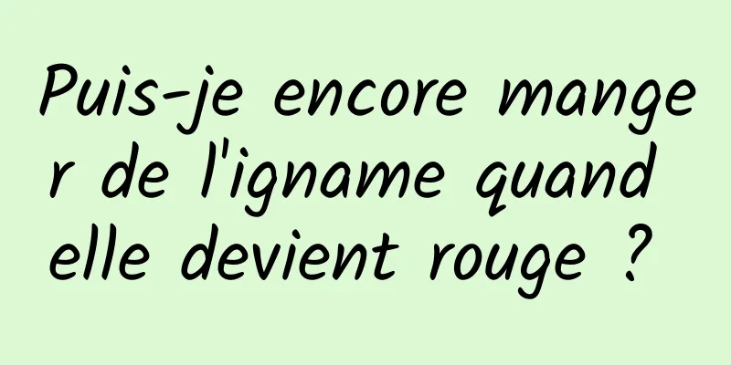 Puis-je encore manger de l'igname quand elle devient rouge ? 