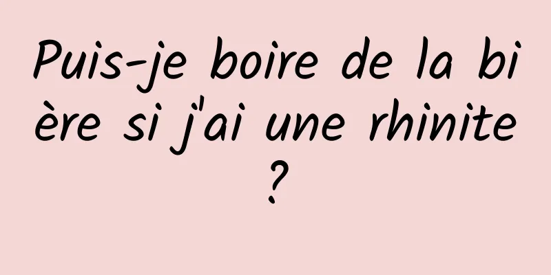 Puis-je boire de la bière si j'ai une rhinite ? 