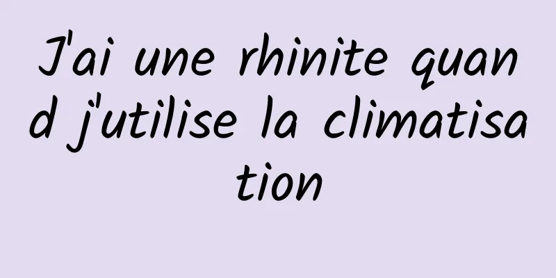 J'ai une rhinite quand j'utilise la climatisation