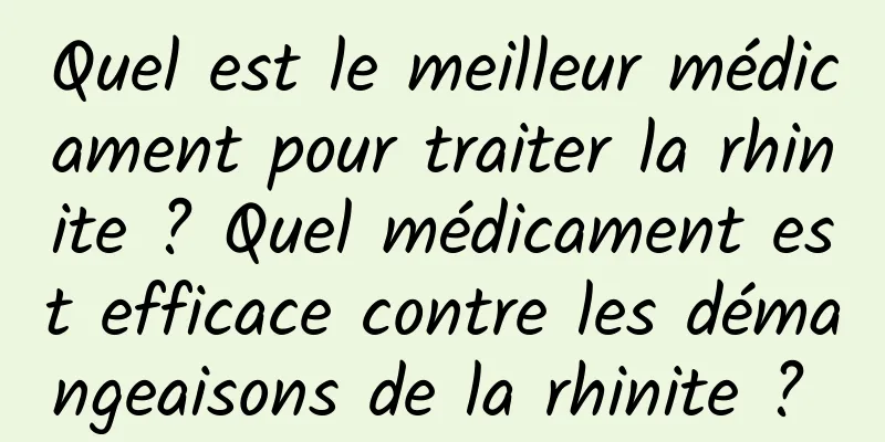 Quel est le meilleur médicament pour traiter la rhinite ? Quel médicament est efficace contre les démangeaisons de la rhinite ? 