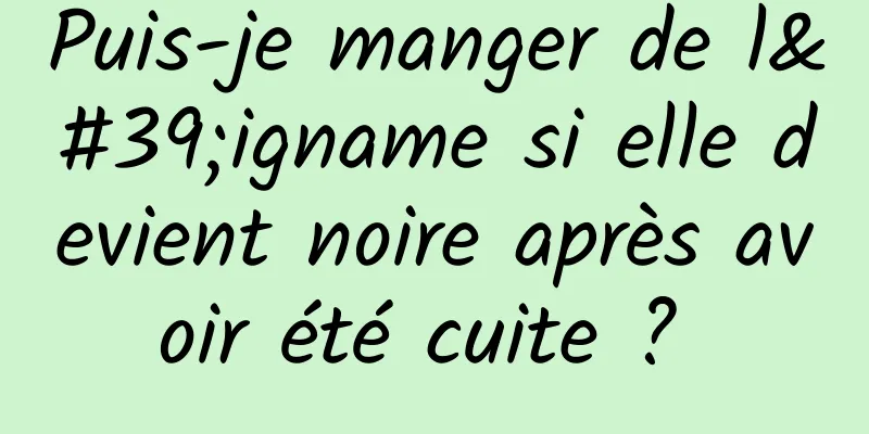 Puis-je manger de l'igname si elle devient noire après avoir été cuite ? 